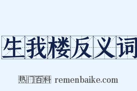 生我楼反义词是什么意思的图片